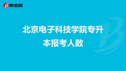 北京电子科技学院专升本报考人数及北京科技类专升本趋势分析